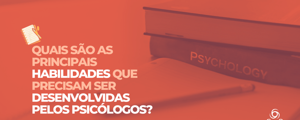 Quais são as principais habilidade que precisam ser desenvolvidas pelos psicólogos?