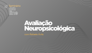 Seminário: Avaliação Neuropsicológica e suas principais aplicações